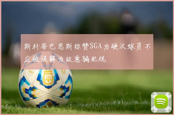 斯科蒂巴恩斯称赞SGA为硬汉球员不应被误解为故意骗犯规