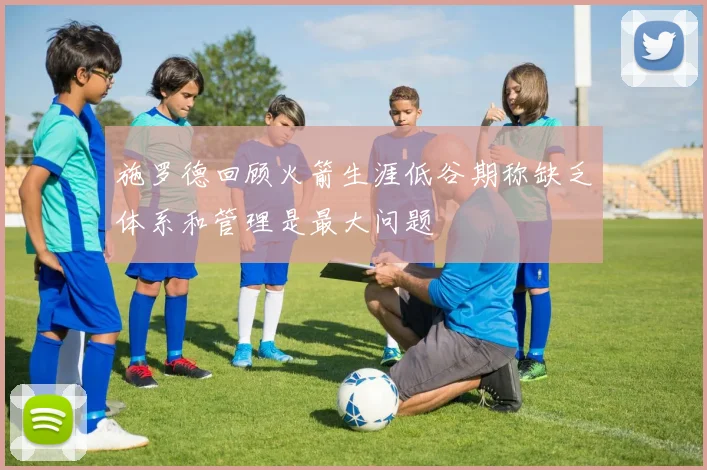 施罗德回顾火箭生涯低谷期称缺乏体系和管理是最大问题