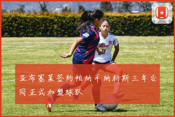 亚布塞莱签约帕纳辛纳科斯三年合同正式加盟球队