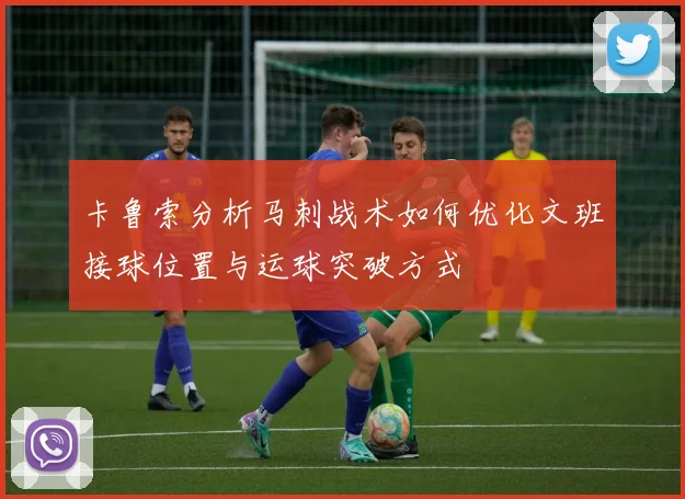 卡鲁索分析马刺战术如何优化文班接球位置与运球突破方式