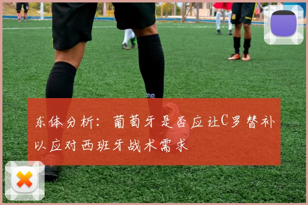 东体分析：葡萄牙是否应让C罗替补以应对西班牙战术需求