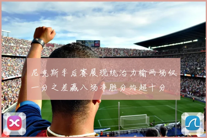 尼克斯季后赛展现统治力输两场仅一分之差赢八场净胜分均超十分