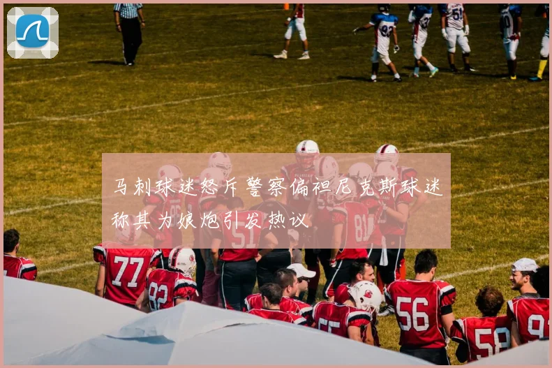 马刺球迷怒斥警察偏袒尼克斯球迷称其为娘炮引发热议