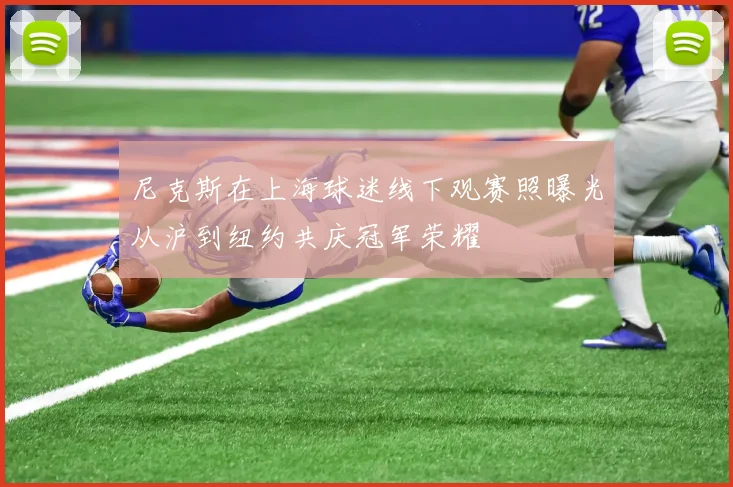 尼克斯在上海球迷线下观赛照曝光从沪到纽约共庆冠军荣耀