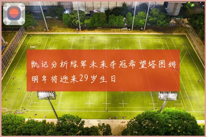 凯记分析绿军未来夺冠希望塔图姆明年将迎来29岁生日